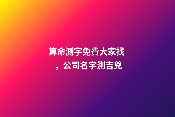 算命測字免費大家找，公司名字測吉兇
